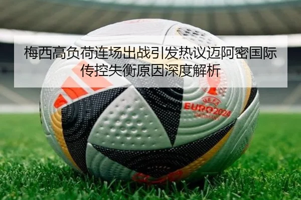 梅西高负荷连场出战引发热议迈阿密国际传控失衡原因深度解析