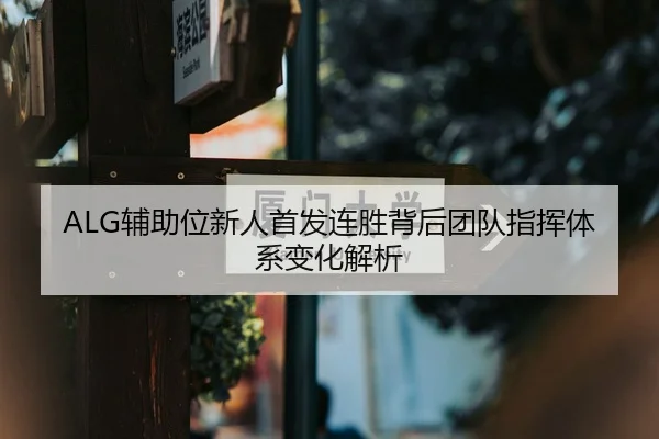 ALG辅助位新人首发连胜背后团队指挥体系变化解析